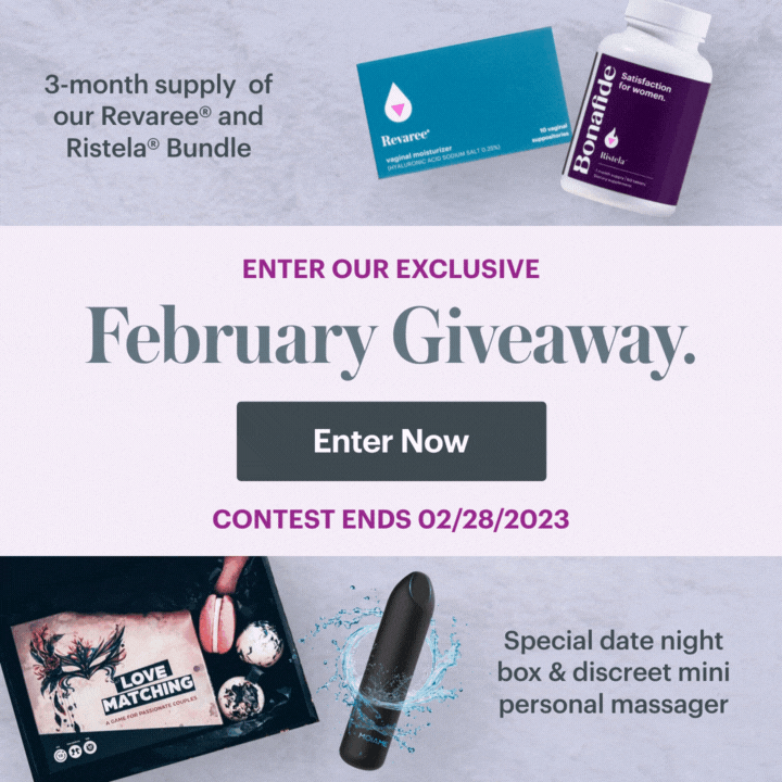 Enter our exclusive February giveaway! 3-month supply of our Revaree and Ristela bundle, plus special date night box and discreet mini personal massager Enter our exclusive February giveaway! 3-month supply of our Revaree and Ristela bundle, plus special date night box and discreet mini personal massager
